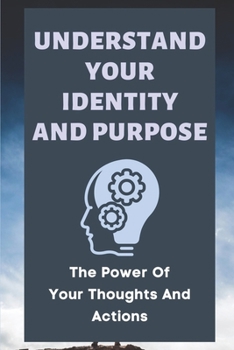Paperback Understand Your Identity And Purpose: The Power Of Your Thoughts And Actions: Uncovering Our True Potential Book