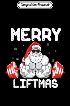 Composition Notebook: Merry Liftmas Funny Santa Weight Lifting Gym Christmas  Journal/Notebook Blank Lined Ruled 6x9 100 Pages