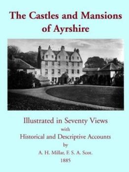 The Castles And Mansions Of Ayrshire: Illustrated In Seventy Views With Historical And Descriptive Accounts