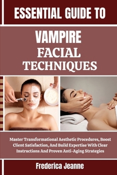 Paperback Essential Guide to Vampire Facial Techniques: Master Transformational Aesthetic Procedures, Boost Client Satisfaction, And Build Expertise With Clear Book