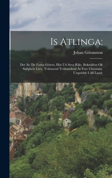 Hardcover Is Atlinga;: Det Är: De Forna Göters, Här Uti Svea Rike, Bokstäfver Ok Salighets Lära, Tvåtusend Tvåhundrad År Före Christum, Utspridde I All Land; [Swedish] Book