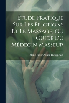 Paperback Étude Pratique Sur Les Frictions Et Le Massage, Ou Guide Du Médecin Masseur [French] Book