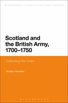 Scotland and the British Army, 1700-1750: Defending the Union - Book  of the Bloomsbury Studies in Military History