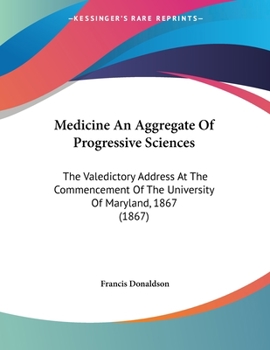Paperback Medicine An Aggregate Of Progressive Sciences: The Valedictory Address At The Commencement Of The University Of Maryland, 1867 (1867) Book