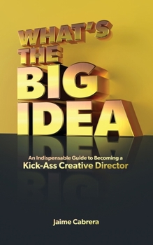 Paperback What's The Big Idea: An Indispensable Guide to Becoming a Kick-Ass Creative Director Book