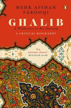 Hardcover Ghalib: A Wilderness at My Doorstep: A Critical Biography Book