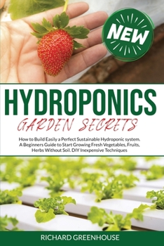 Paperback Hydroponics Garden Secrets: How to Build Easily a Perfect Sustainable Hydroponics system. A Beginners Guide to Start Growing Fresh Vegetables, Fru Book