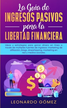 Paperback La Guía de Ingresos Pasivos para la Libertad Financiera: Ideas y estrategias para ganar dinero en línea a través de múltiples fuentes de ingresos: mar [Spanish] Book