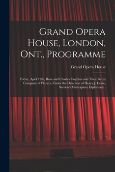Grand Opera House, London, Ont., Programme [microform]: Friday, April 12th, Rose and Charles Coghlan and Their Great Company of Players, Under the ... J. Leslie, Sardou's Masterpiece Diplomacy .