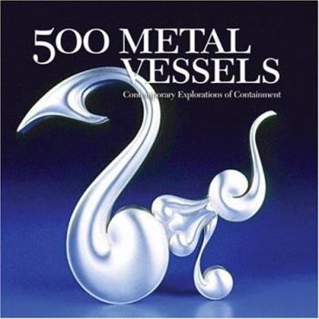 500 Metal Vessels: Contemporary Explorations of Containment - Book  of the 500 Series