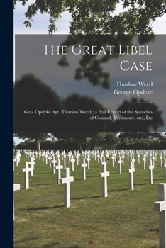 Paperback The Great Libel Case: Geo. Opdyke Agt. Thurlow Weed; a Full Report of the Speeches of Counsel, Testimony, Etc., Etc Book