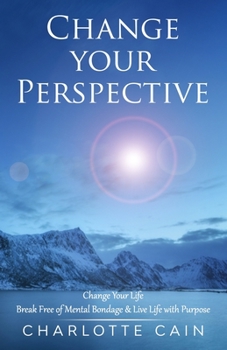 Paperback Change Your Perspective: Change Your Life: Break Free of Mental Bondage & Live Life with Purpose Book