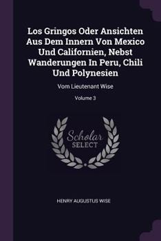 Paperback Los Gringos Oder Ansichten Aus Dem Innern Von Mexico Und Californien, Nebst Wanderungen In Peru, Chili Und Polynesien: Vom Lieutenant Wise; Volume 3 Book