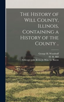 Hardcover The History of Will County, Illinois, Containing a History of the County .. Book