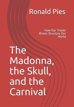 Paperback The Madonna, the Skull, and the Carnival: How Our Triadic Brains Structure Our World Book