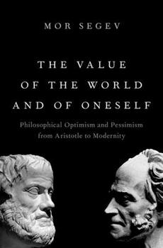 Hardcover The Value of the World and of Oneself: Philosophical Optimism and Pessimism from Aristotle to Modernity Book