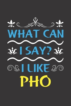 What Can I Say? I Like Pho: Funny Lined Journal Notebook For Food Lovers Who Loves Pho