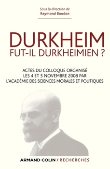 Durkheim Fut-Il Durkheimien ? Actes Du Colloque Organis� Les 4 Et 5 Nov. 2008 Par l'Acad�mie Des Sci: Actes Du Colloque Organis� Les 4 Et 5 Nov. 2008 Par l'Acad�mie Des Sciences Morales Et Politiques