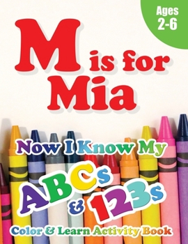 M is for Mia: Now I Know My ABCs and 123s Coloring & Activity Book with Writing and Spelling Exercises (Age 2-6) 128 Pages