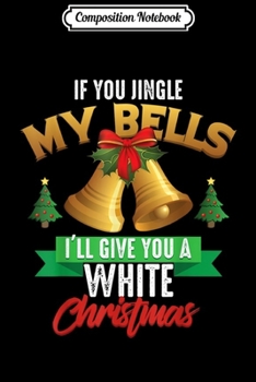 Paperback Composition Notebook: If You Jingle My Bells I'll Give You A White Christmas Gift Journal/Notebook Blank Lined Ruled 6x9 100 Pages Book