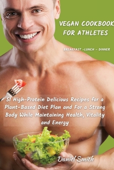 Paperback VEGAN COOKBOOK FOR ATHLETES Breakfast - Lunch - Dinner: 51 High-Protein Delicious Recipes for a Plant-Based Diet Plan and For a Strong Body While Main Book