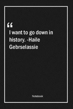 Paperback I want to go down in history. -Haile Gebrselassie: Lined Gift Notebook With Unique Touch - Journal - Lined Premium 120 Pages -history Quotes- Book