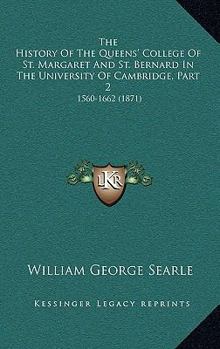 Hardcover The History Of The Queens' College Of St. Margaret And St. Bernard In The University Of Cambridge, Part 2: 1560-1662 (1871) Book