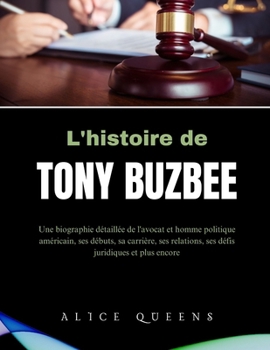 L'histoire de Tony Buzbee: Une biographie détaillée de l'avocat et homme politique américain, ses débuts, sa carrière, ses relations, ses défis juridiques et plus encore (French Edition)