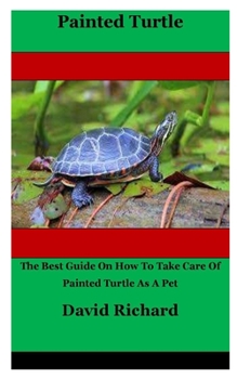 Paperback Painted Turtle: The Best Guide On How To Take Care Of Painted Turtle As A Pet Book