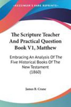 Paperback The Scripture Teacher And Practical Question Book V1, Matthew: Embracing An Analysis Of The Five Historical Books Of The New Testament (1860) Book