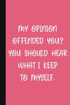 My Opinion Offended You? You Should Hear What I Keep To Myself.: A Cute + Funny Notebook Political Gifts Cool Gag Gifts For Women Who Are Opinionated