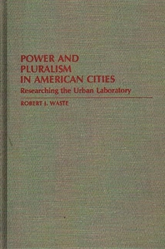 Power and Pluralism in American Cities: Researching the Urban Laboratory - Book #165 of the Contributions in Political Science