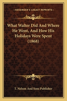 Paperback What Walter Did And Where He Went, And How His Holidays Were Spent (1868) Book