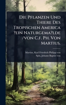 Hardcover Die Pflanzen Und Thiere Des Tropischen America ?ein Naturgema?lde /von C.f. Ph. Von Martius. [German] Book