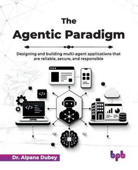The Agentic Paradigm: Designing and building multi-agent applications that are reliable, secure, and responsible (English Edition)
