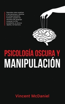 Paperback Psicología Oscura y Manipulación: Descubre cómo analizar a las personas y domina el comportamiento humano usando los secretos del lenguaje corporal, l [Spanish] Book