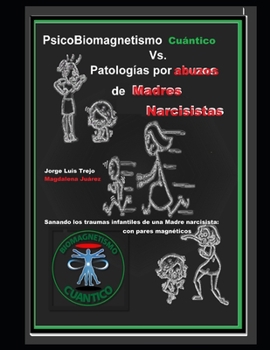 PsicoBiomagnetismo Cuántico Vs Patologías por abuzo de madres Narcisistas: Descifrando el laberinto del trauma provocado por la madre narcisista: Sanación con pares magnéticos (Spanish Edition)