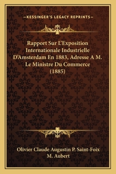 Paperback Rapport Sur L'Exposition Internationale Industrielle D'Amsterdam En 1883, Adresse A M. Le Ministre Du Commerce (1885) [French] Book