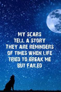 Paperback My Scars Tell a Story They Are Reminders of Times When Life Tried to Break Me But Failed: Blank Lined Journal Notebook, Funny Wolf Notebook, Wolf Jour Book