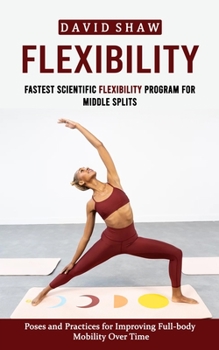 Paperback Flexibility: Fastest Scientific Flexibility Program for Middle Splits (Poses and Practices for Improving Full-body Mobility Over Ti Book