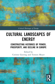 Cultural Landscapes of Energy: Constructing Histories of Power, Prosperity, and Decline in Europe (Critical Heritages of Europe)