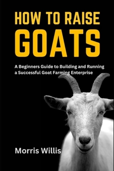 Paperback How to Raise Goats: A Beginners Guide to Building and Running a Successful Goat Farming Enterprise Book