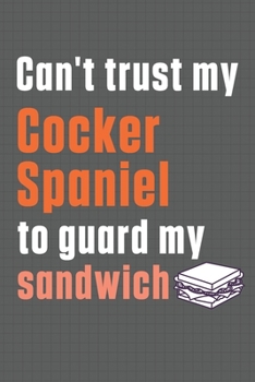 Paperback Can't trust my Cocker Spaniel to guard my sandwich: For Cocker Spaniel Dog Breed Fans Book