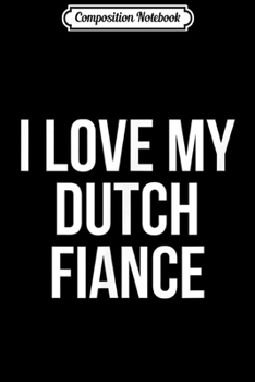 Composition Notebook: I Love My Dutch Fiance  Journal/Notebook Blank Lined Ruled 6x9 100 Pages