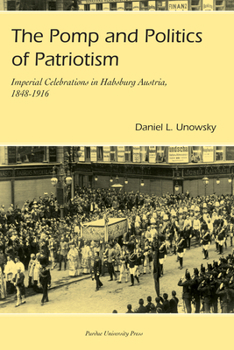 The Pomp and Politics of Patriotism: Imperial Celebrations in Habsburg, Austria, 1848-1916 - Book  of the Central European Studies