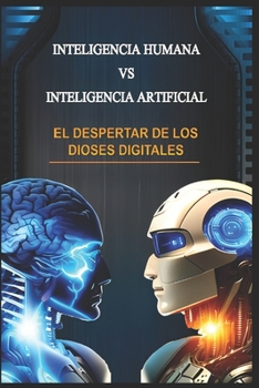 INTELIGENCIA HUMANA VS INTELIGENCIA ARTIFICIAL: EL DESPERTAR DE LOS DIOSES DIGITALES