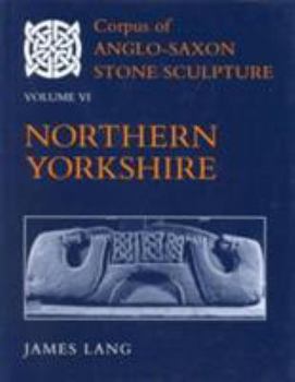 Corpus of Anglo-Saxon Stone Sculpture: Northern Yorkshire Volume VI (Corpus of Anglo-Saxon Stone Sculpture) - Book #6 of the Corpus of Anglo-Saxon Stone Sculpture