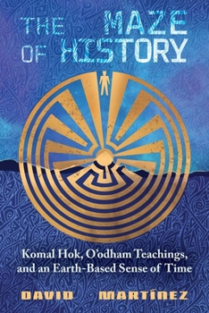 Hardcover The Maze of History: Komal Hok, O'Odham Teachings, and an Earth-Based Sense of Time Book