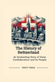 Paperback The History of Switzerland: An Enchanting Story of Swiss Confederation and its People Book