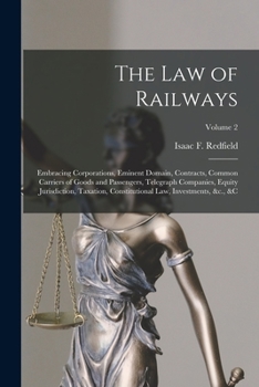Paperback The Law of Railways: Embracing Corporations, Eminent Domain, Contracts, Common Carriers of Goods and Passengers, Telegraph Companies, Equit Book
